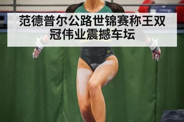 范德普尔公路世锦赛称王双冠伟业震撼车坛