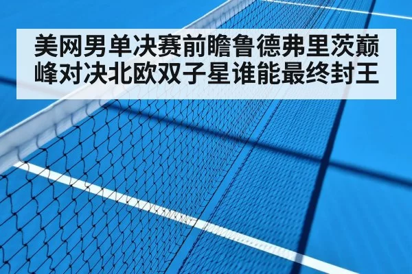 美网男单决赛前瞻鲁德弗里茨巅峰对决北欧双子星谁能最终封王