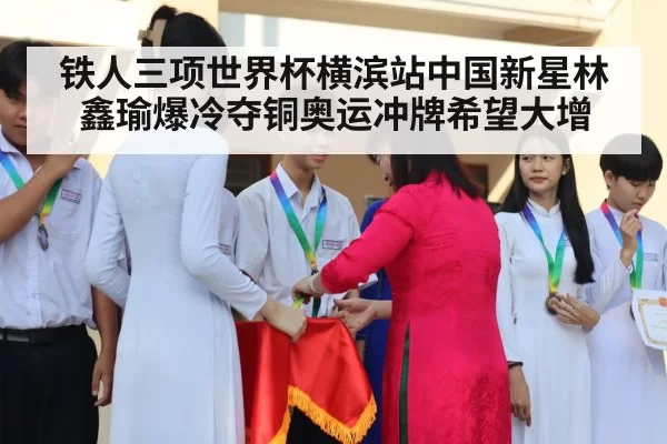 铁人三项世界杯横滨站中国新星林鑫瑜爆冷夺铜奥运冲牌希望大增