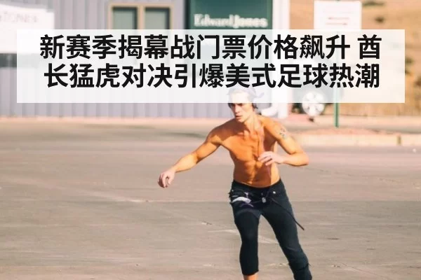 新赛季揭幕战门票价格飙升 酋长猛虎对决引爆美式足球热潮