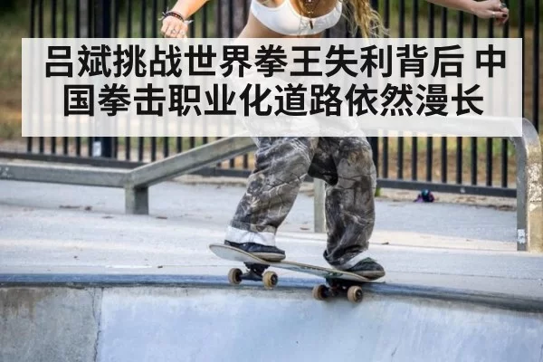 吕斌挑战世界拳王失利背后 中国拳击职业化道路依然漫长