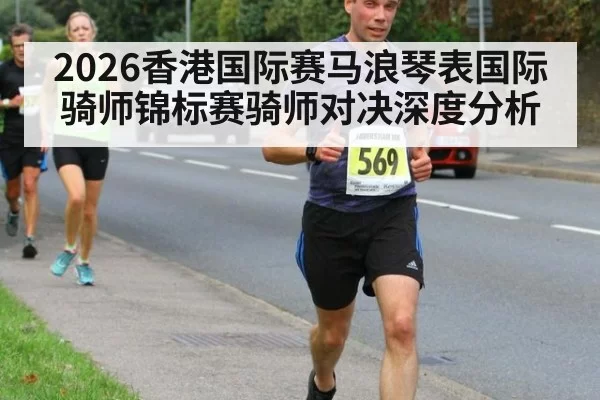 2026香港国际赛马浪琴表国际骑师锦标赛骑师对决深度分析
